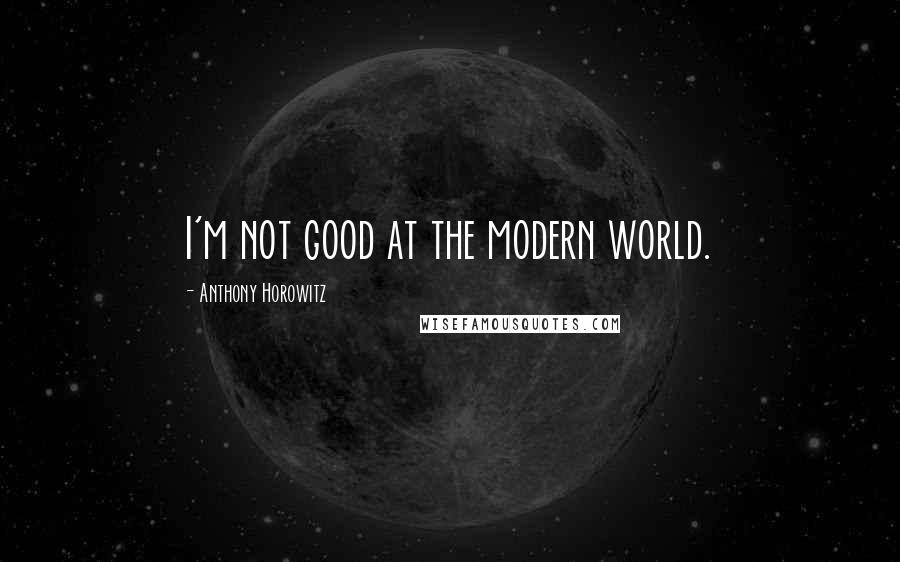 Anthony Horowitz Quotes: I'm not good at the modern world.