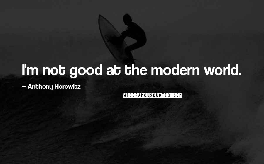 Anthony Horowitz Quotes: I'm not good at the modern world.