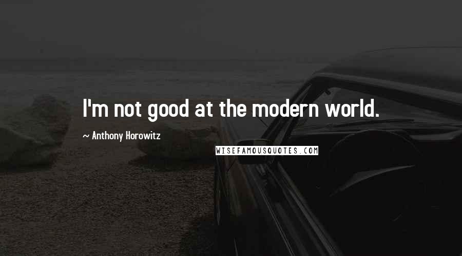 Anthony Horowitz Quotes: I'm not good at the modern world.