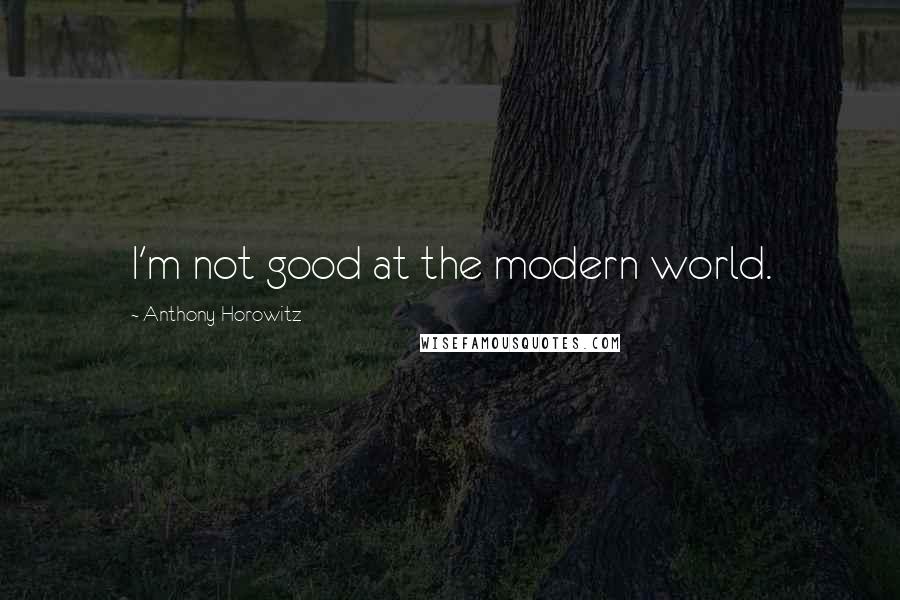 Anthony Horowitz Quotes: I'm not good at the modern world.