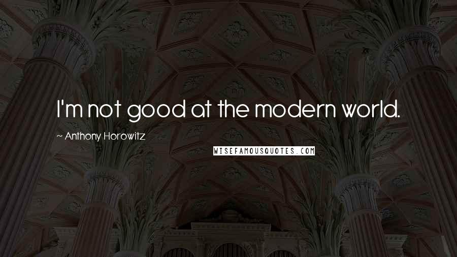 Anthony Horowitz Quotes: I'm not good at the modern world.