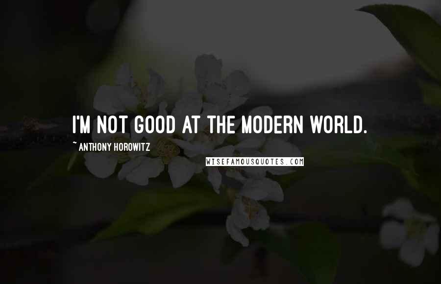 Anthony Horowitz Quotes: I'm not good at the modern world.