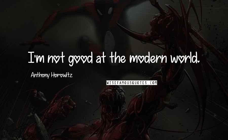 Anthony Horowitz Quotes: I'm not good at the modern world.