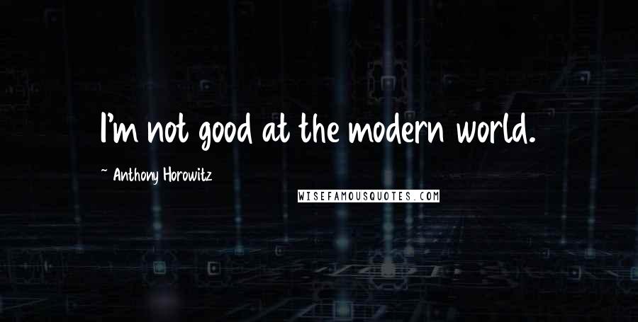 Anthony Horowitz Quotes: I'm not good at the modern world.