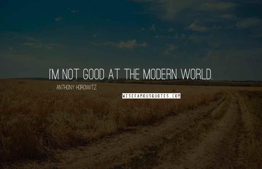 Anthony Horowitz Quotes: I'm not good at the modern world.