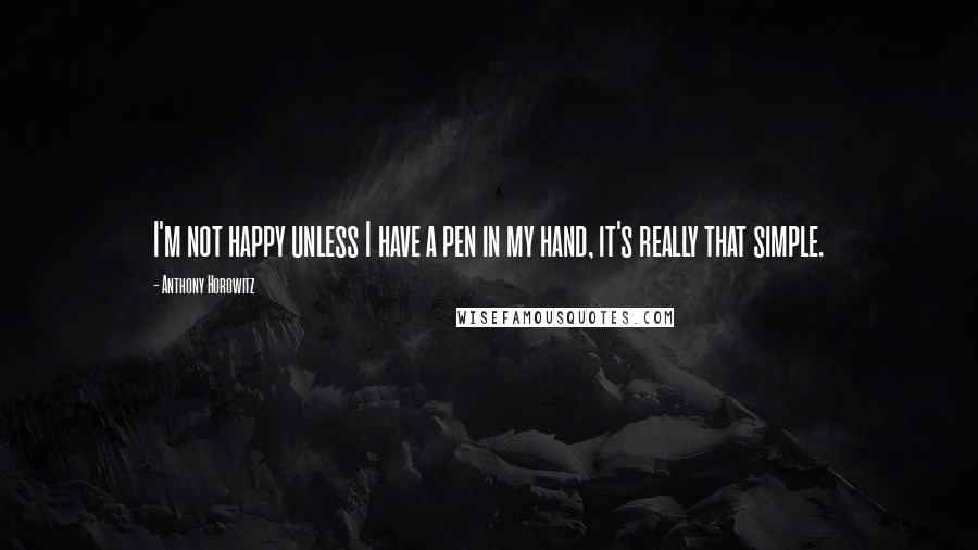 Anthony Horowitz Quotes: I'm not happy unless I have a pen in my hand, it's really that simple.