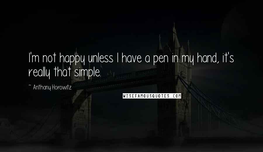 Anthony Horowitz Quotes: I'm not happy unless I have a pen in my hand, it's really that simple.