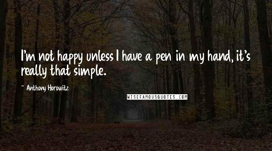 Anthony Horowitz Quotes: I'm not happy unless I have a pen in my hand, it's really that simple.