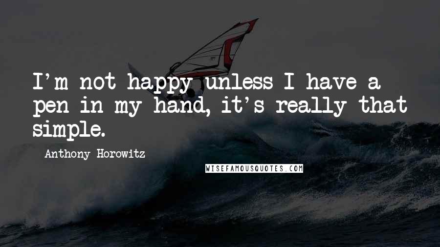 Anthony Horowitz Quotes: I'm not happy unless I have a pen in my hand, it's really that simple.