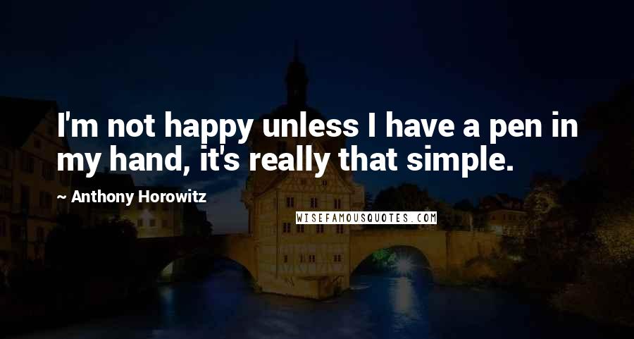 Anthony Horowitz Quotes: I'm not happy unless I have a pen in my hand, it's really that simple.