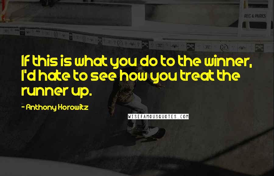 Anthony Horowitz Quotes: If this is what you do to the winner, I'd hate to see how you treat the runner up.