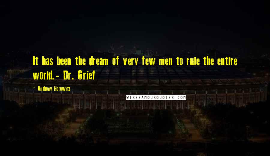 Anthony Horowitz Quotes: It has been the dream of very few men to rule the entire world.- Dr. Grief