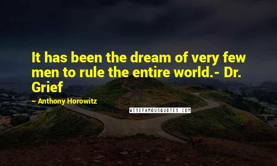 Anthony Horowitz Quotes: It has been the dream of very few men to rule the entire world.- Dr. Grief