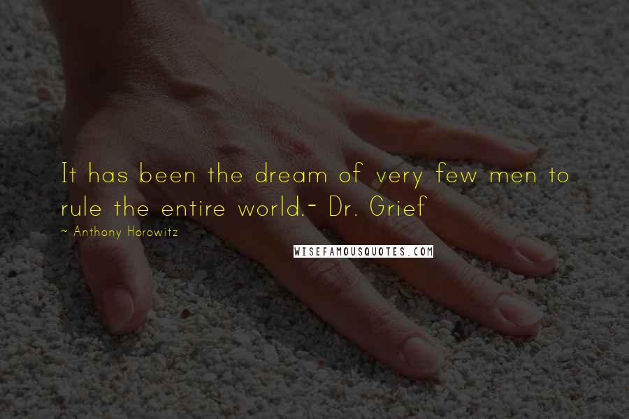 Anthony Horowitz Quotes: It has been the dream of very few men to rule the entire world.- Dr. Grief