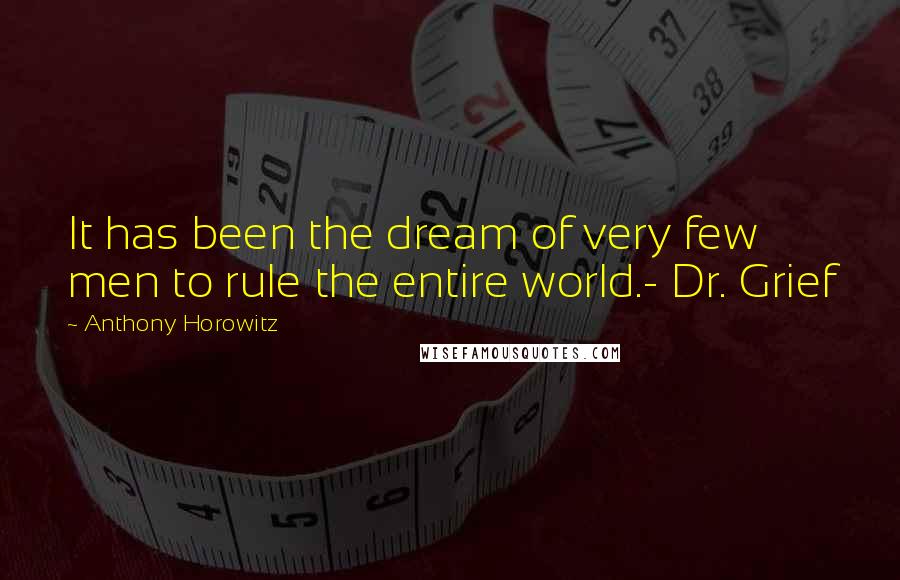 Anthony Horowitz Quotes: It has been the dream of very few men to rule the entire world.- Dr. Grief