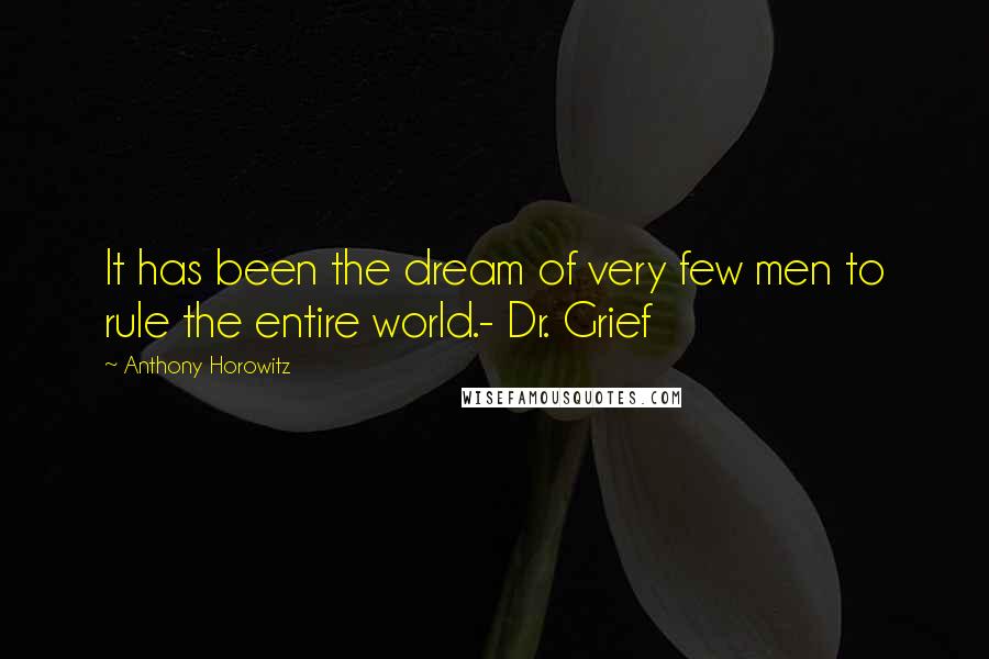 Anthony Horowitz Quotes: It has been the dream of very few men to rule the entire world.- Dr. Grief