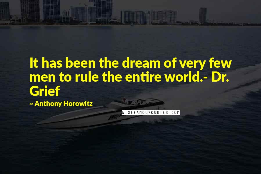 Anthony Horowitz Quotes: It has been the dream of very few men to rule the entire world.- Dr. Grief