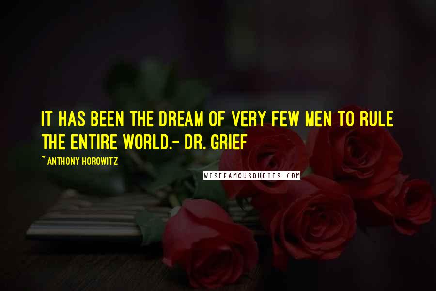 Anthony Horowitz Quotes: It has been the dream of very few men to rule the entire world.- Dr. Grief