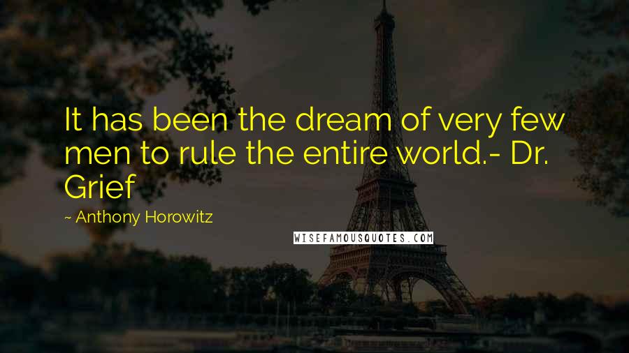 Anthony Horowitz Quotes: It has been the dream of very few men to rule the entire world.- Dr. Grief