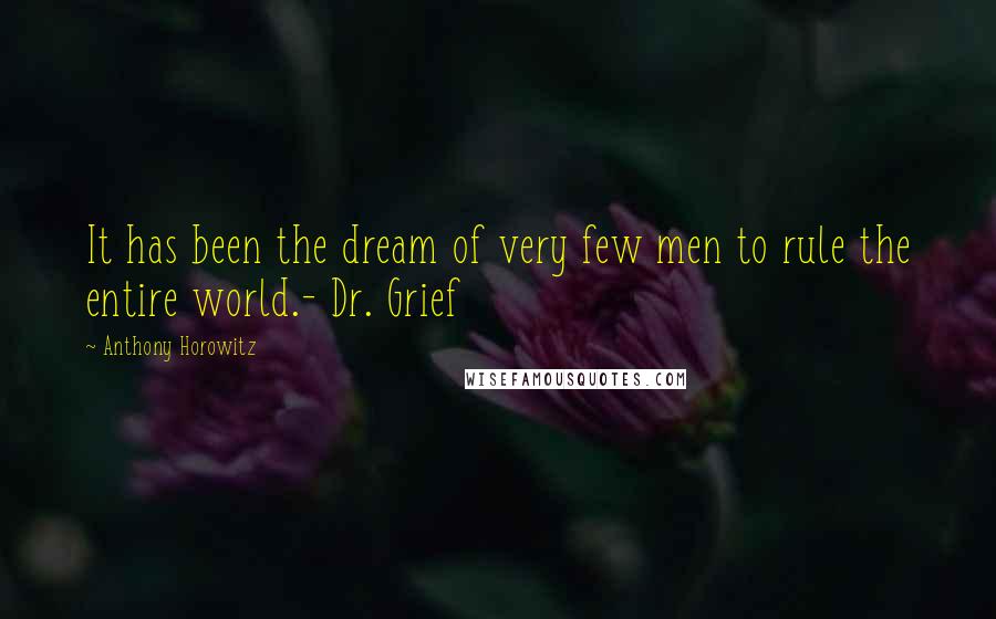 Anthony Horowitz Quotes: It has been the dream of very few men to rule the entire world.- Dr. Grief