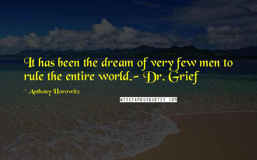 Anthony Horowitz Quotes: It has been the dream of very few men to rule the entire world.- Dr. Grief