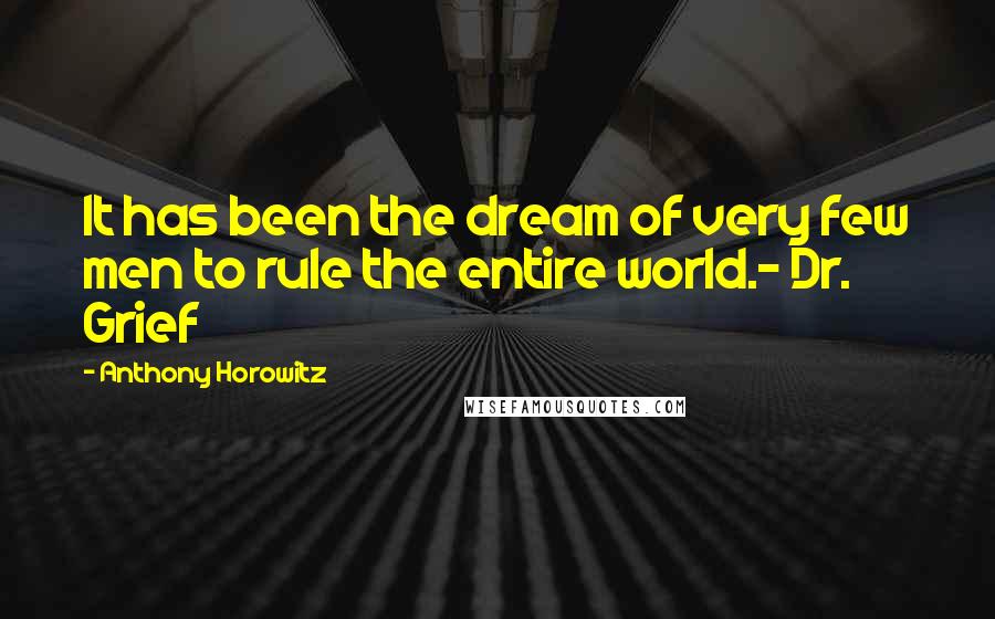 Anthony Horowitz Quotes: It has been the dream of very few men to rule the entire world.- Dr. Grief