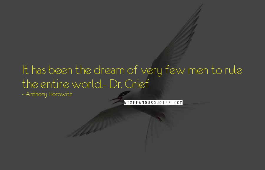 Anthony Horowitz Quotes: It has been the dream of very few men to rule the entire world.- Dr. Grief