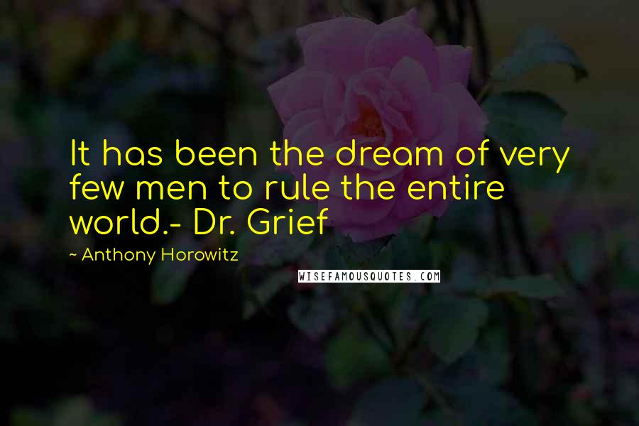 Anthony Horowitz Quotes: It has been the dream of very few men to rule the entire world.- Dr. Grief