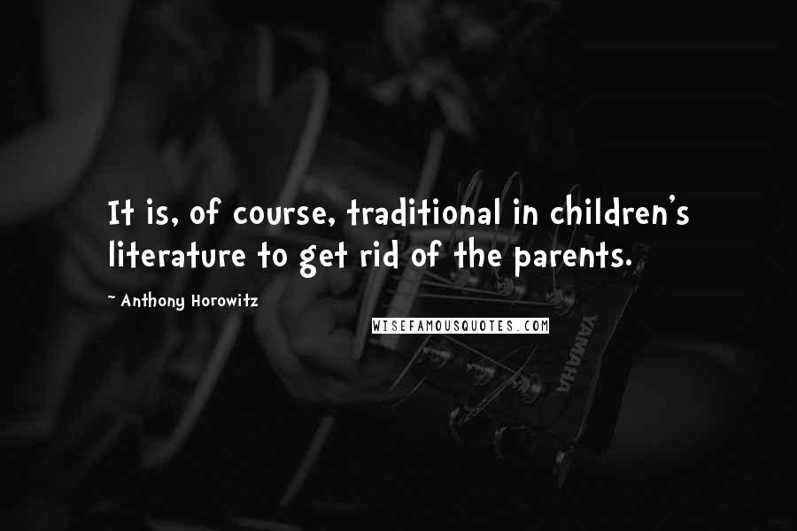 Anthony Horowitz Quotes: It is, of course, traditional in children's literature to get rid of the parents.