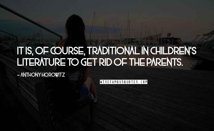 Anthony Horowitz Quotes: It is, of course, traditional in children's literature to get rid of the parents.