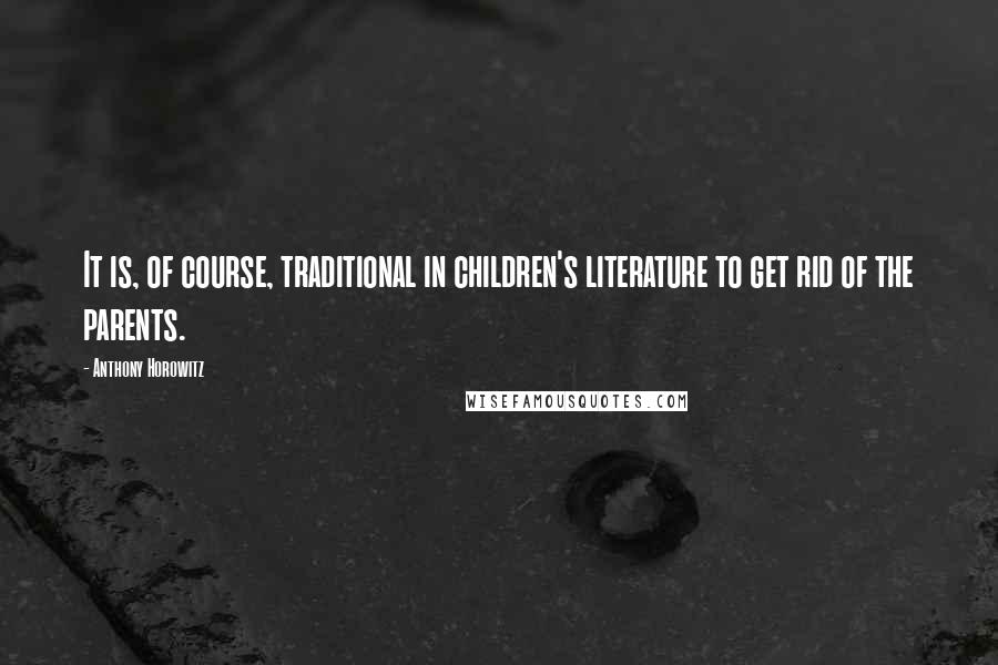 Anthony Horowitz Quotes: It is, of course, traditional in children's literature to get rid of the parents.