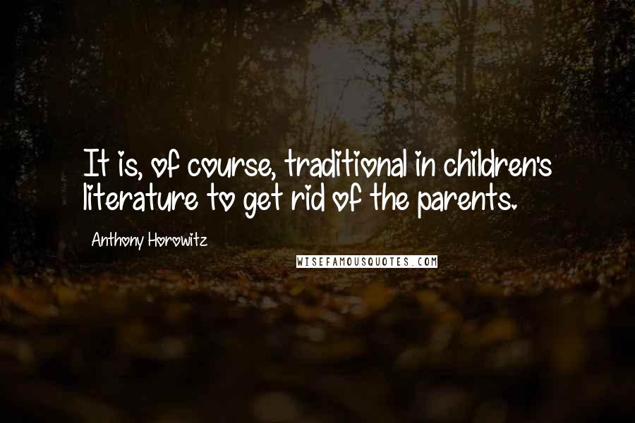 Anthony Horowitz Quotes: It is, of course, traditional in children's literature to get rid of the parents.