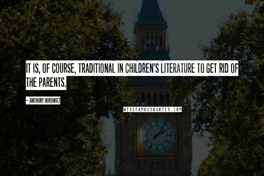 Anthony Horowitz Quotes: It is, of course, traditional in children's literature to get rid of the parents.