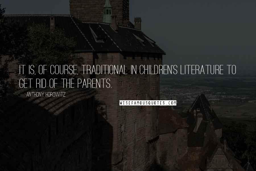 Anthony Horowitz Quotes: It is, of course, traditional in children's literature to get rid of the parents.