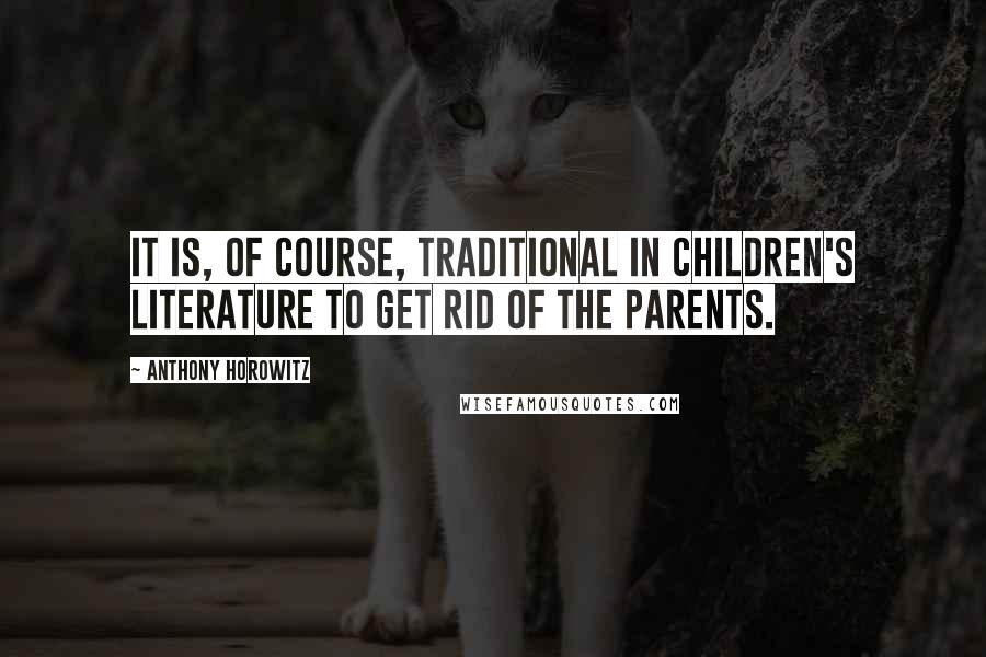 Anthony Horowitz Quotes: It is, of course, traditional in children's literature to get rid of the parents.