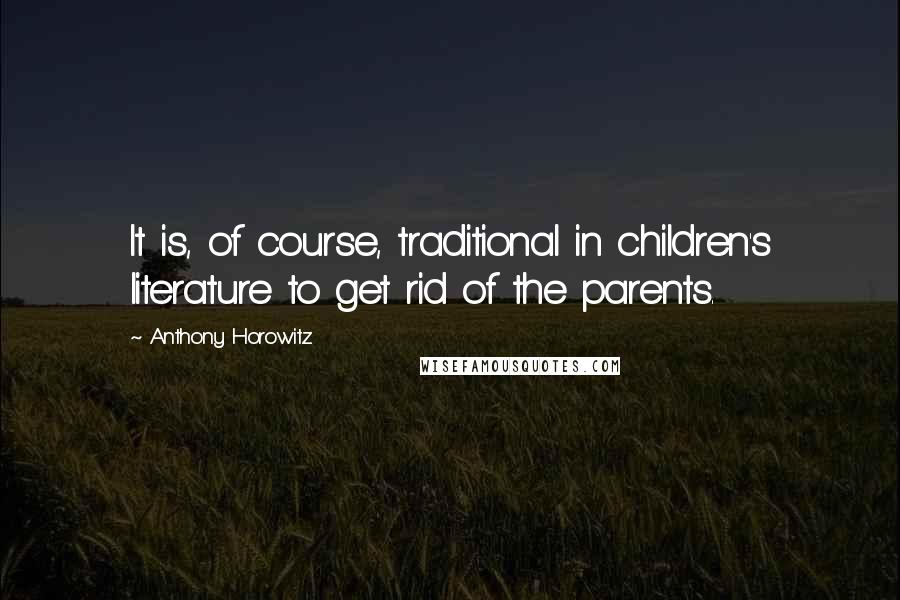 Anthony Horowitz Quotes: It is, of course, traditional in children's literature to get rid of the parents.