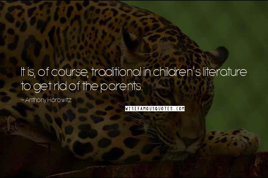 Anthony Horowitz Quotes: It is, of course, traditional in children's literature to get rid of the parents.