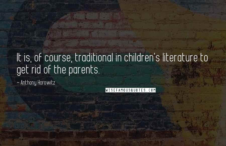 Anthony Horowitz Quotes: It is, of course, traditional in children's literature to get rid of the parents.