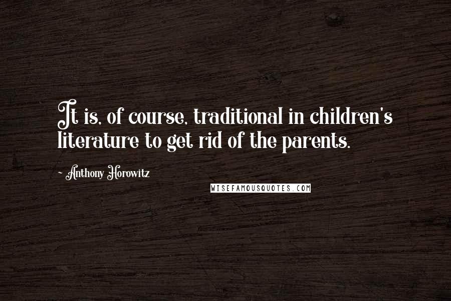 Anthony Horowitz Quotes: It is, of course, traditional in children's literature to get rid of the parents.
