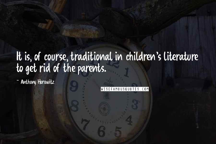 Anthony Horowitz Quotes: It is, of course, traditional in children's literature to get rid of the parents.