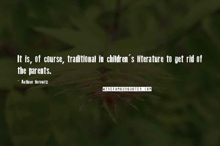 Anthony Horowitz Quotes: It is, of course, traditional in children's literature to get rid of the parents.