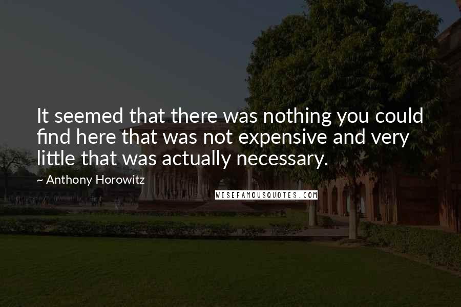 Anthony Horowitz Quotes: It seemed that there was nothing you could find here that was not expensive and very little that was actually necessary.
