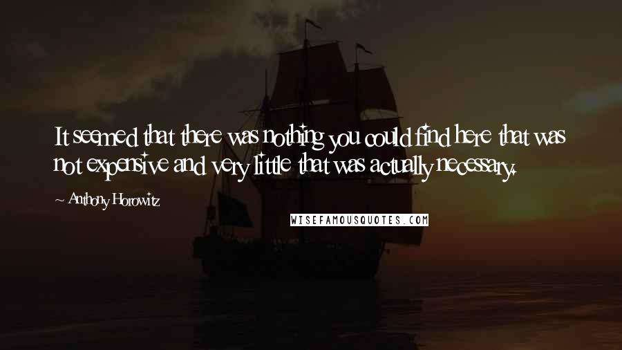 Anthony Horowitz Quotes: It seemed that there was nothing you could find here that was not expensive and very little that was actually necessary.