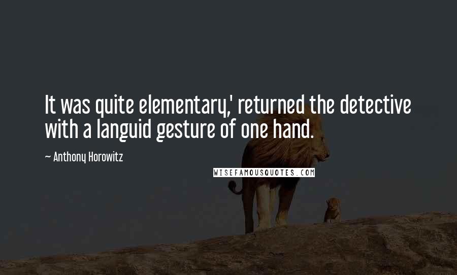 Anthony Horowitz Quotes: It was quite elementary,' returned the detective with a languid gesture of one hand.