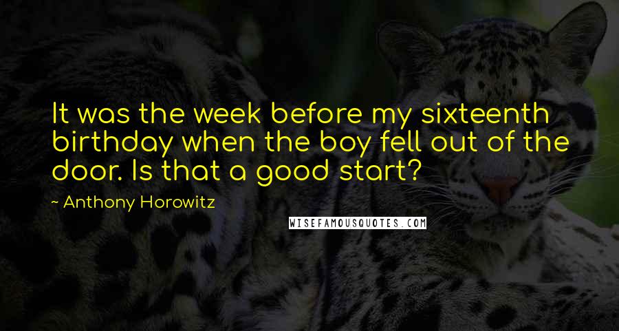 Anthony Horowitz Quotes: It was the week before my sixteenth birthday when the boy fell out of the door. Is that a good start?