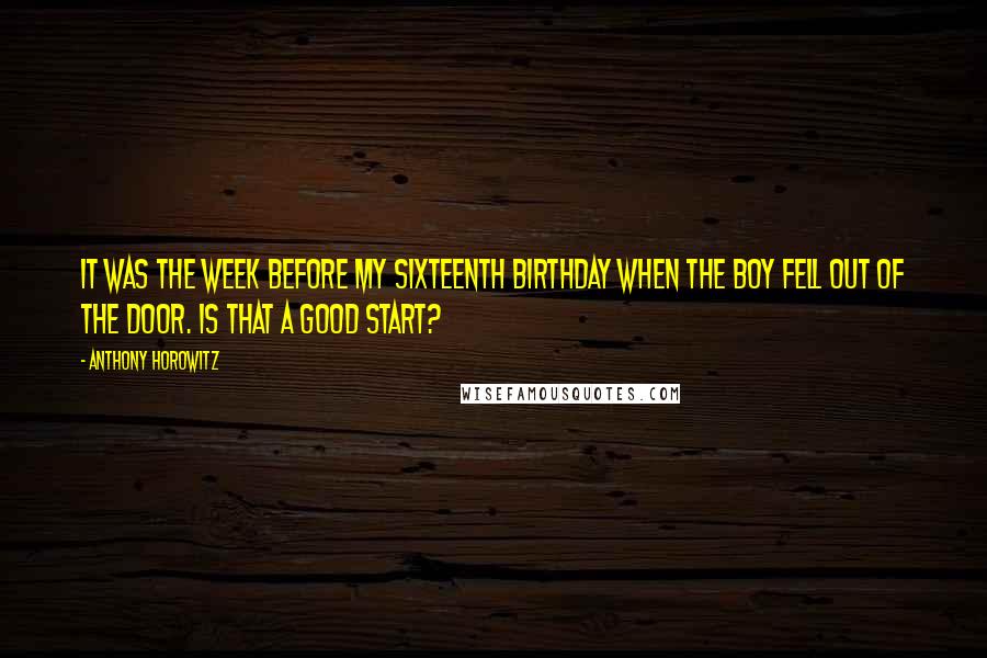 Anthony Horowitz Quotes: It was the week before my sixteenth birthday when the boy fell out of the door. Is that a good start?