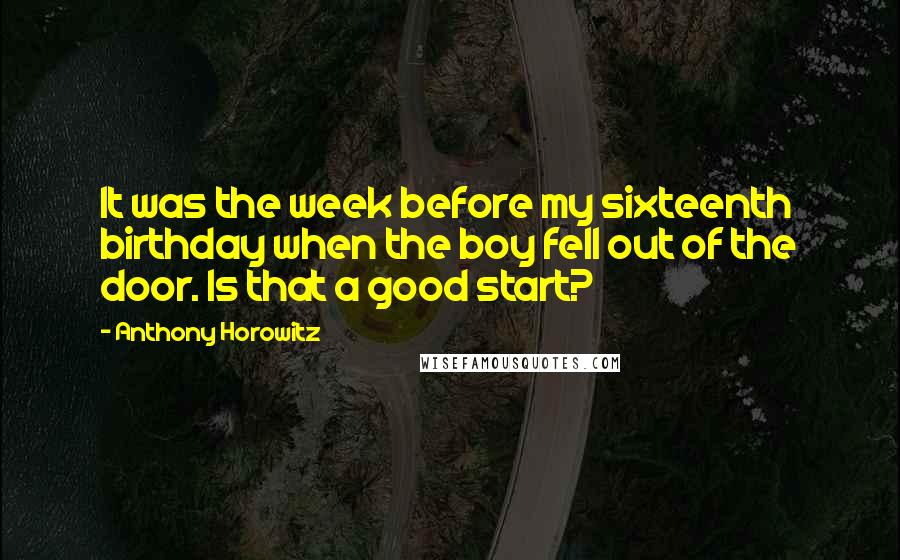 Anthony Horowitz Quotes: It was the week before my sixteenth birthday when the boy fell out of the door. Is that a good start?