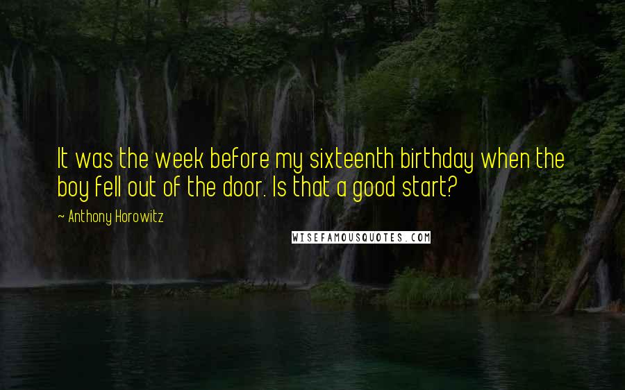 Anthony Horowitz Quotes: It was the week before my sixteenth birthday when the boy fell out of the door. Is that a good start?