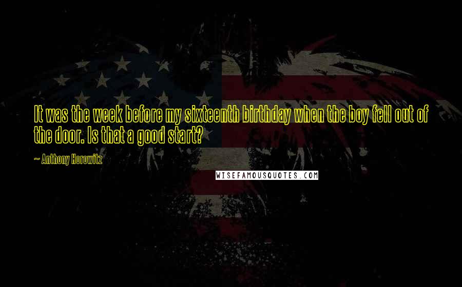 Anthony Horowitz Quotes: It was the week before my sixteenth birthday when the boy fell out of the door. Is that a good start?