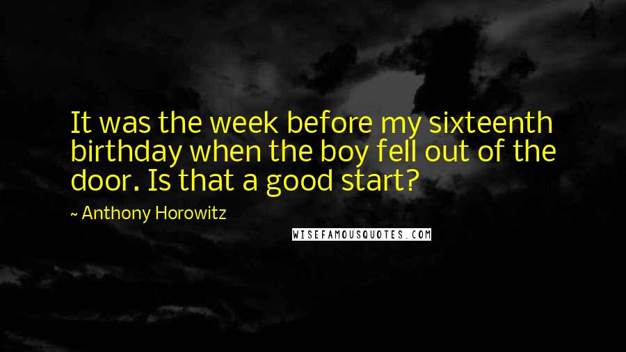 Anthony Horowitz Quotes: It was the week before my sixteenth birthday when the boy fell out of the door. Is that a good start?